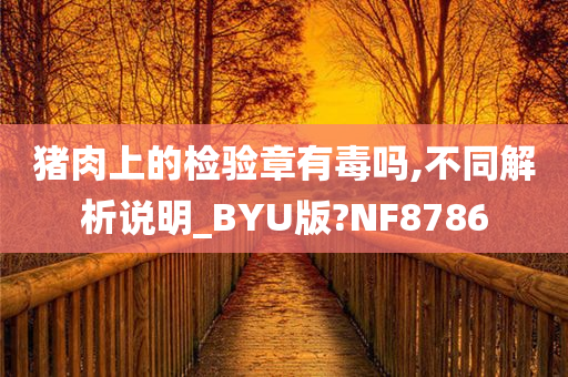 猪肉上的检验章有毒吗,不同解析说明_BYU版?NF8786