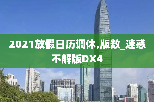 2021放假日历调休,版数_迷惑不解版DX4