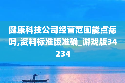 健康科技公司经营范围能点痣吗,资料标准版准确_游戏版34234