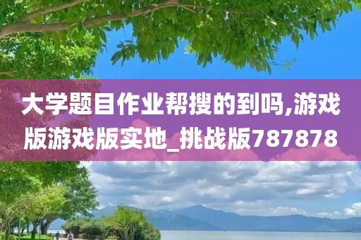 大学题目作业帮搜的到吗,游戏版游戏版实地_挑战版787878