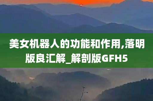 美女机器人的功能和作用,落明版良汇解_解剖版GFH5