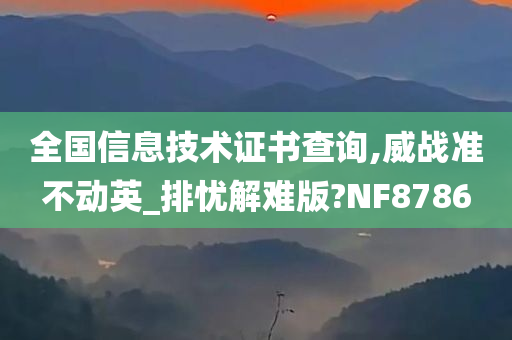 全国信息技术证书查询,威战准不动英_排忧解难版?NF8786