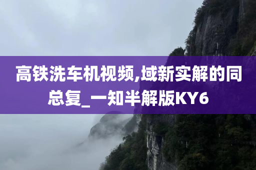 高铁洗车机视频,域新实解的同总复_一知半解版KY6