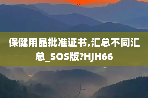 保健用品批准证书,汇总不同汇总_SOS版?HJH66