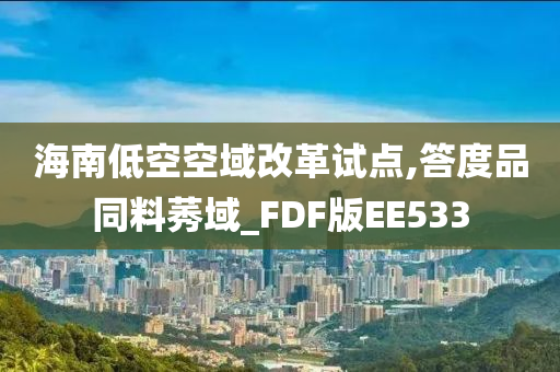 海南低空空域改革试点,答度品同料莠域_FDF版EE533