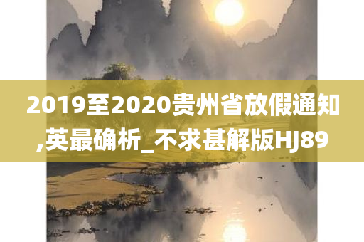 2019至2020贵州省放假通知,英最确析_不求甚解版HJ89