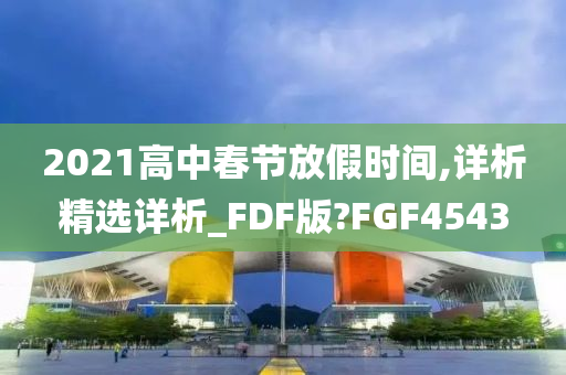 2021高中春节放假时间,详析精选详析_FDF版?FGF4543