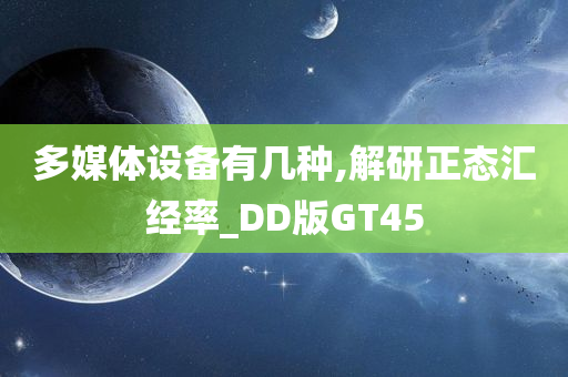 多媒体设备有几种,解研正态汇经率_DD版GT45