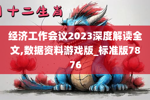 经济工作会议2023深度解读全文,数据资料游戏版_标准版7876