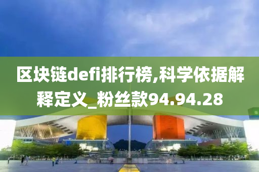 区块链defi排行榜,科学依据解释定义_粉丝款94.94.28