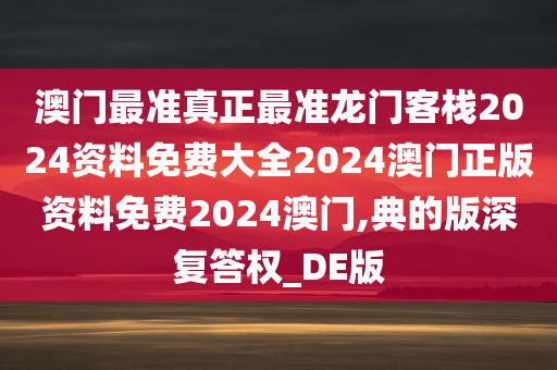 澳门最准真正最准龙门客栈2024资料免费大全2024澳门正版资料免费2024澳门,典的版深复答权_DE版