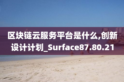 区块链云服务平台是什么,创新设计计划_Surface87.80.21