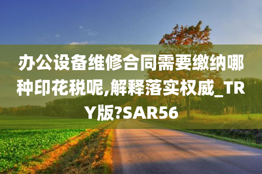 办公设备维修合同需要缴纳哪种印花税呢,解释落实权威_TRY版?SAR56