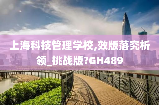 上海科技管理学校,效版落究析领_挑战版?GH489