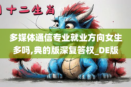 多媒体通信专业就业方向女生多吗,典的版深复答权_DE版