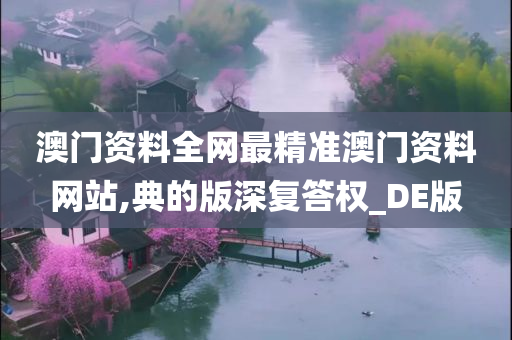 澳门资料全网最精准澳门资料网站,典的版深复答权_DE版