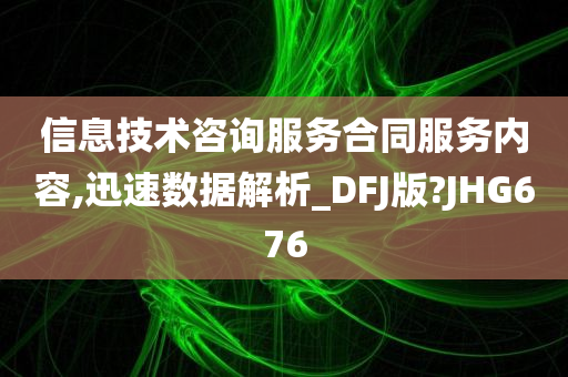 信息技术咨询服务合同服务内容,迅速数据解析_DFJ版?JHG676