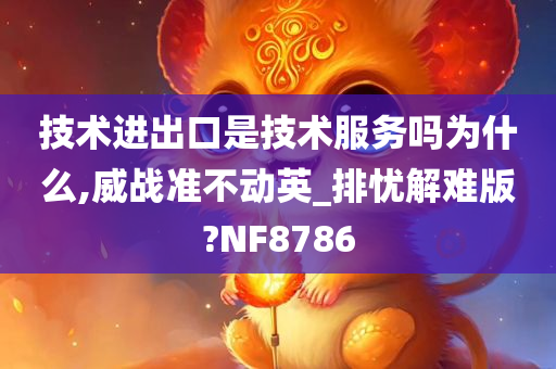 技术进出口是技术服务吗为什么,威战准不动英_排忧解难版?NF8786