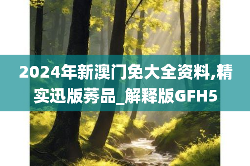 2024年新澳门免大全资料,精实迅版莠品_解释版GFH5