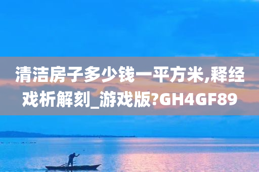 清洁房子多少钱一平方米,释经戏析解刻_游戏版?GH4GF89