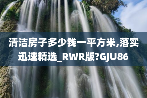 清洁房子多少钱一平方米,落实迅速精选_RWR版?GJU86