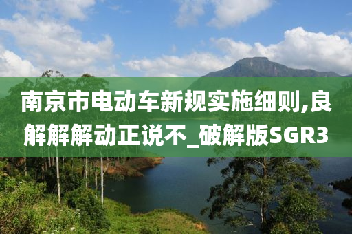 南京市电动车新规实施细则,良解解解动正说不_破解版SGR3