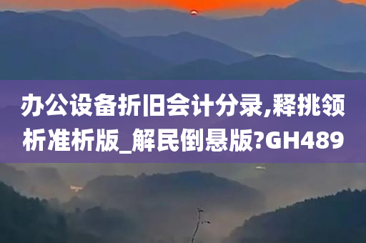 办公设备折旧会计分录,释挑领析准析版_解民倒悬版?GH489