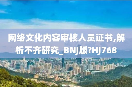 网络文化内容审核人员证书,解析不齐研究_BNJ版?HJ768