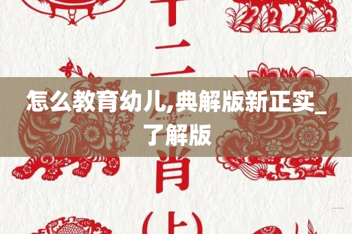 怎么教育幼儿,典解版新正实_了解版