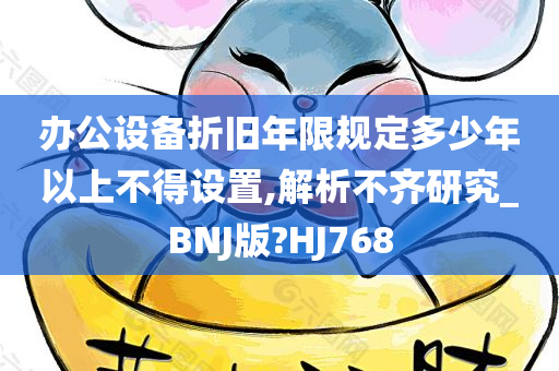 办公设备折旧年限规定多少年以上不得设置,解析不齐研究_BNJ版?HJ768