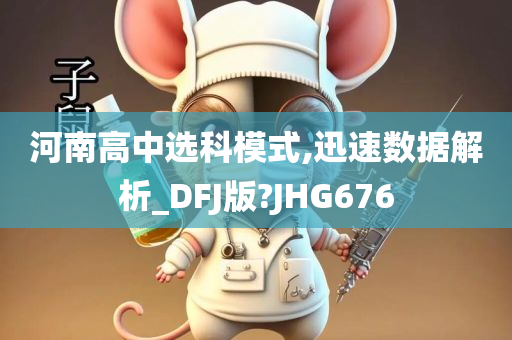 河南高中选科模式,迅速数据解析_DFJ版?JHG676