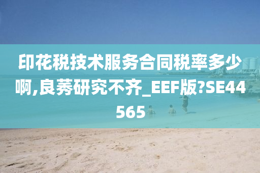 印花税技术服务合同税率多少啊,良莠研究不齐_EEF版?SE44565