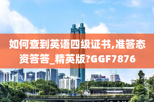 如何查到英语四级证书,准答态资答答_精英版?GGF7876