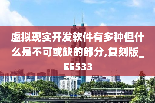 虚拟现实开发软件有多种但什么是不可或缺的部分,复刻版_EE533