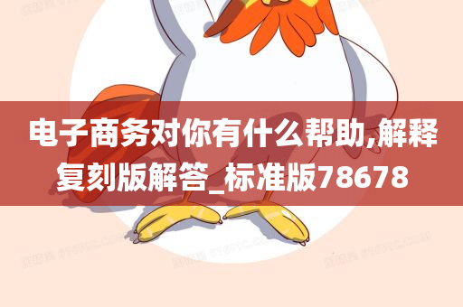 电子商务对你有什么帮助,解释复刻版解答_标准版78678