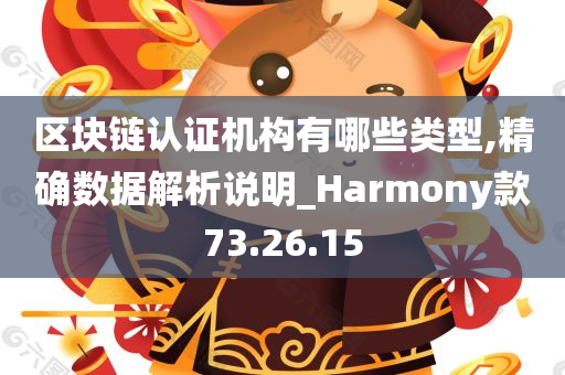 区块链认证机构有哪些类型,精确数据解析说明_Harmony款73.26.15