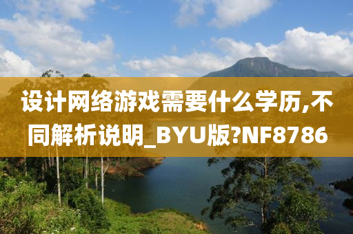 设计网络游戏需要什么学历,不同解析说明_BYU版?NF8786