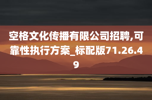 空格文化传播有限公司招聘,可靠性执行方案_标配版71.26.49