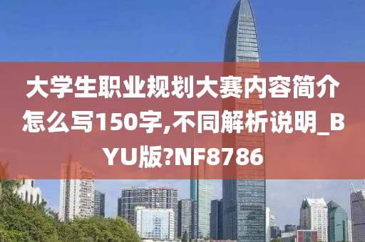 大学生职业规划大赛内容简介怎么写150字,不同解析说明_BYU版?NF8786