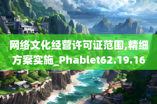 网络文化经营许可证范围,精细方案实施_Phablet62.19.16