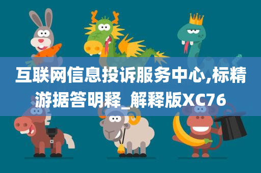 互联网信息投诉服务中心,标精游据答明释_解释版XC76