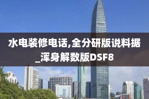 水电装修电话,全分研版说料据_浑身解数版DSF8