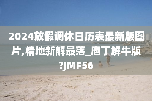 2024放假调休日历表最新版图片,精地新解最落_庖丁解牛版?JMF56