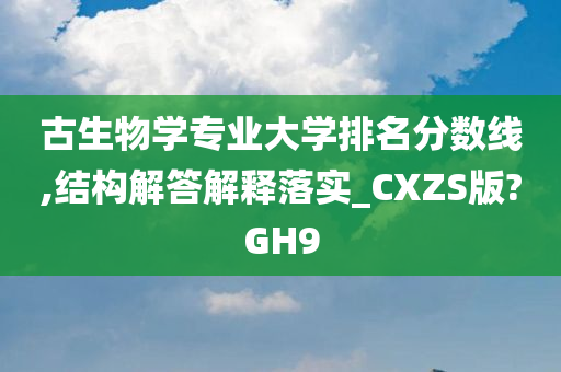 古生物学专业大学排名分数线,结构解答解释落实_CXZS版?GH9