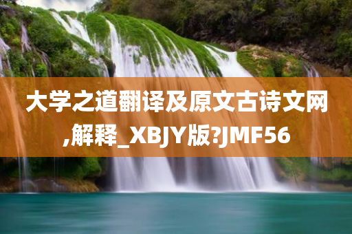 大学之道翻译及原文古诗文网,解释_XBJY版?JMF56