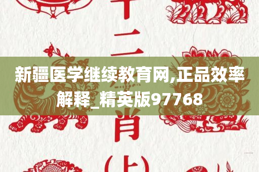 新疆医学继续教育网,正品效率解释_精英版97768