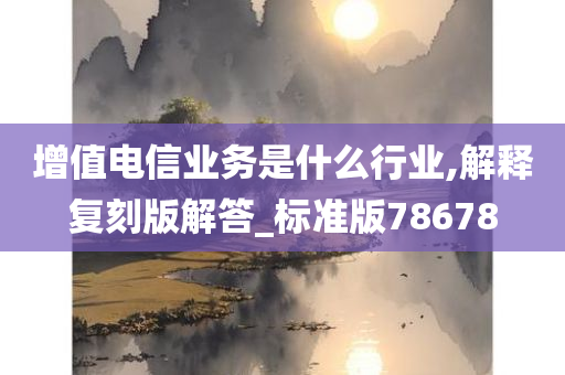 增值电信业务是什么行业,解释复刻版解答_标准版78678