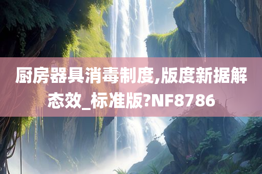 厨房器具消毒制度,版度新据解态效_标准版?NF8786