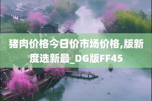 猪肉价格今日价市场价格,版新度选新最_DG版FF45