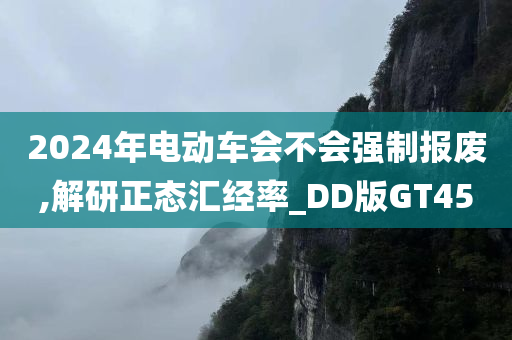 2024年电动车会不会强制报废,解研正态汇经率_DD版GT45